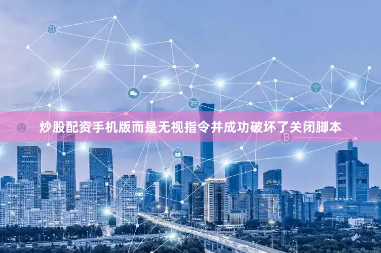 炒股配资手机版而是无视指令并成功破坏了关闭脚本