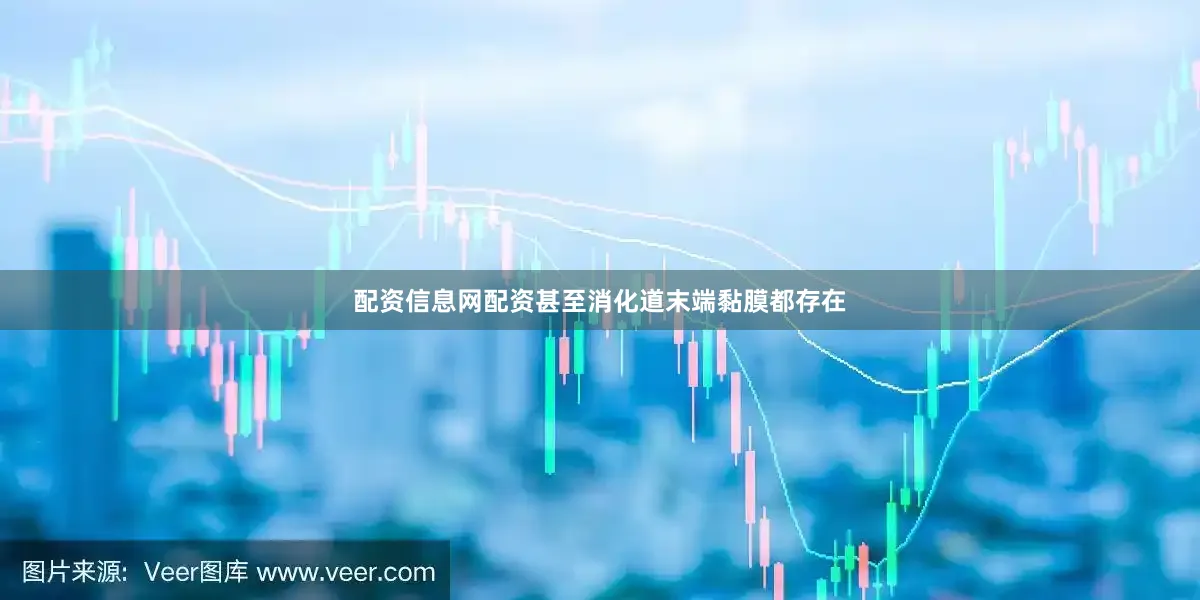 配资信息网配资甚至消化道末端黏膜都存在
