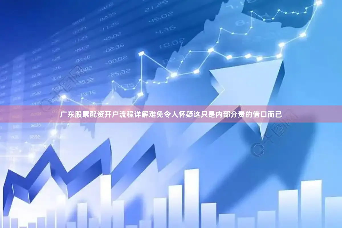 广东股票配资开户流程详解难免令人怀疑这只是内部分责的借口而已