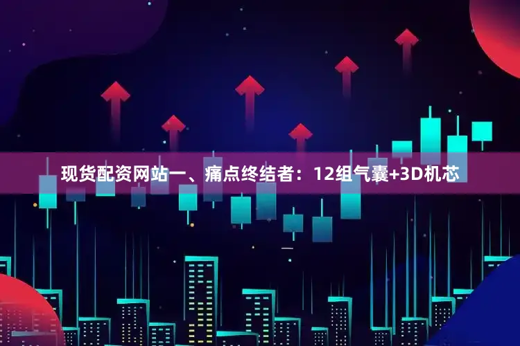现货配资网站一、痛点终结者：12组气囊+3D机芯