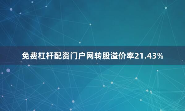 免费杠杆配资门户网转股溢价率21.43%