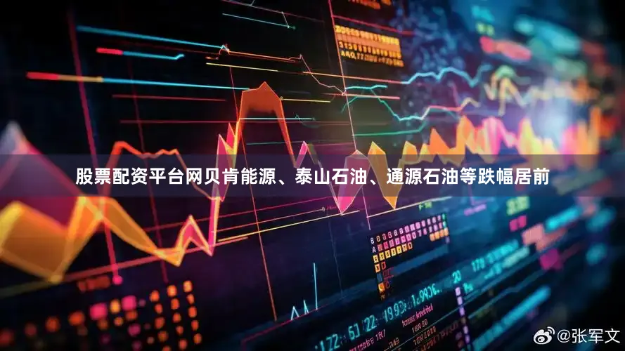 股票配资平台网贝肯能源、泰山石油、通源石油等跌幅居前