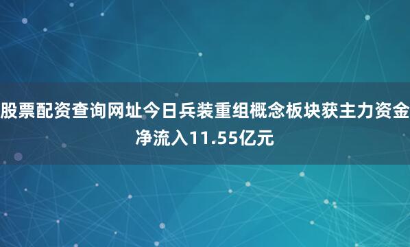 股票配资查询网址今日兵装重组概念板块获主力资金净流入11.55亿元