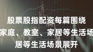 股票股指配资每篇围绕人物、家庭、教室、家居等生活场景展开
