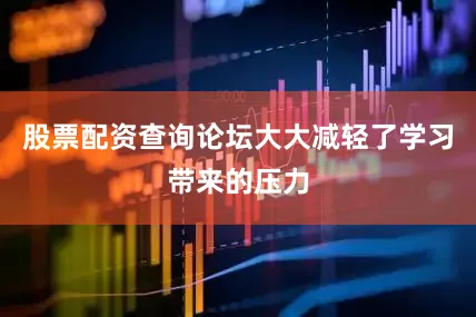 股票配资查询论坛大大减轻了学习带来的压力