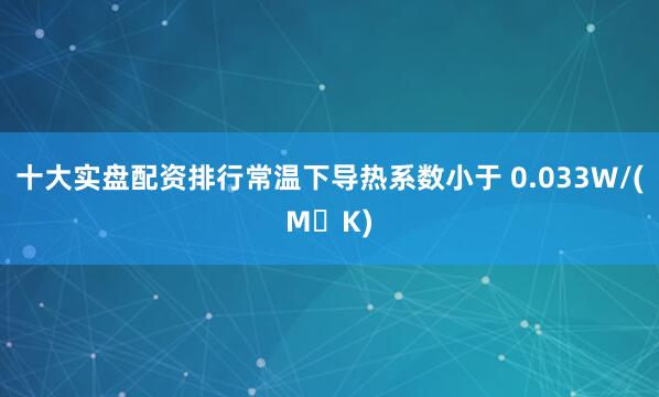 十大实盘配资排行常温下导热系数小于 0.033W/(M・K)