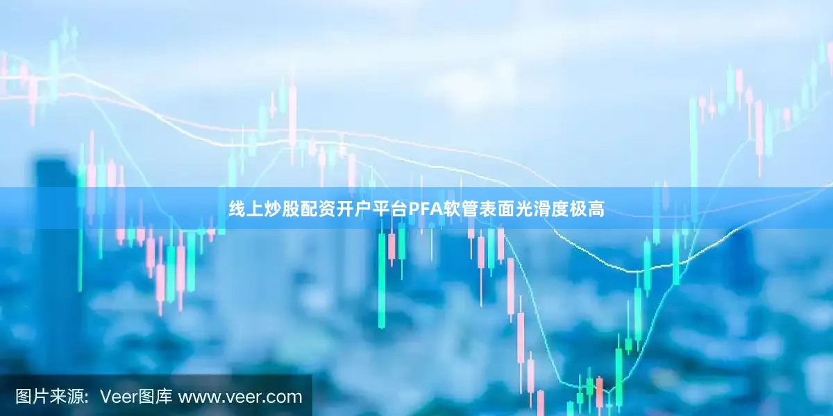 线上炒股配资开户平台PFA软管表面光滑度极高