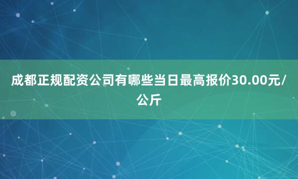 成都正规配资公司有哪些当日最高报价30.00元/公斤