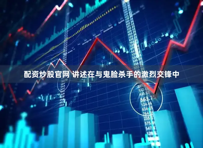 配资炒股官网 讲述在与鬼脸杀手的激烈交锋中