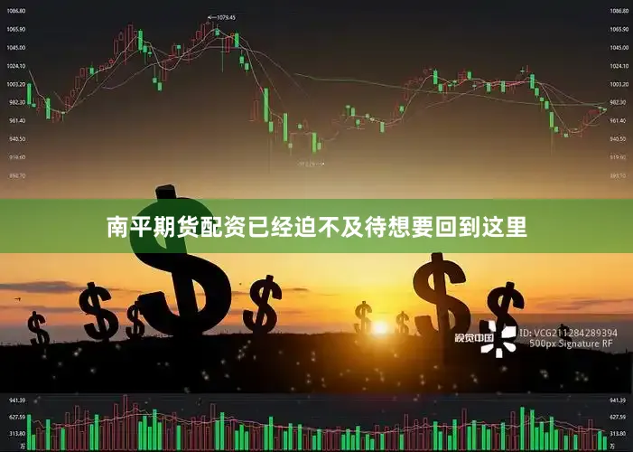南平期货配资已经迫不及待想要回到这里
