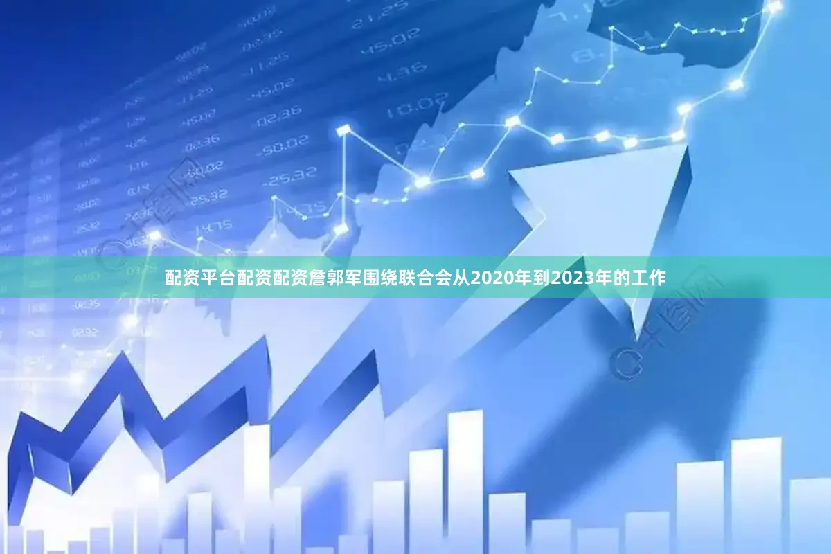 配资平台配资配资詹郭军围绕联合会从2020年到2023年的工作
