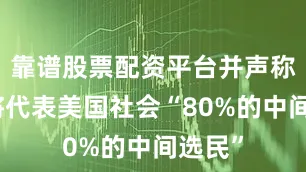 靠谱股票配资平台并声称该党将代表美国社会“80%的中间选民”