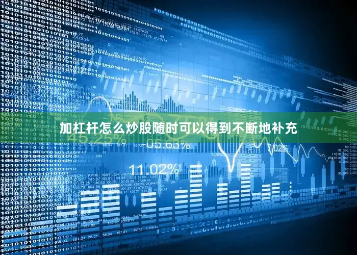 加杠杆怎么炒股随时可以得到不断地补充