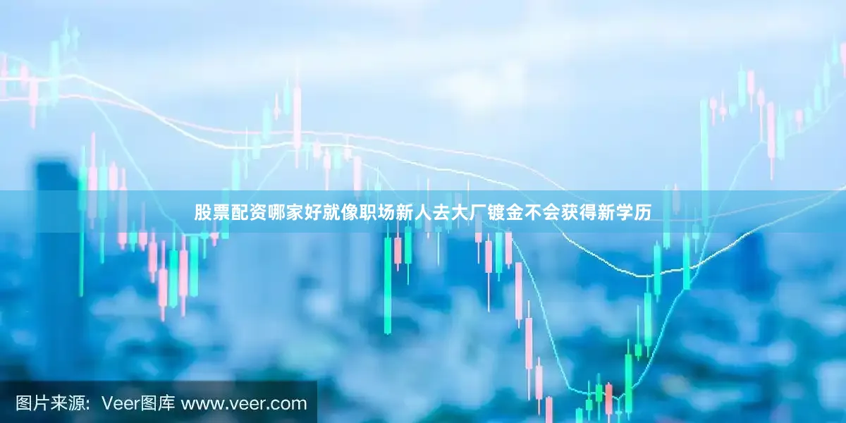 股票配资哪家好就像职场新人去大厂镀金不会获得新学历