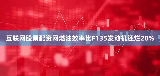 互联网股票配资网燃油效率比F135发动机还烂20%