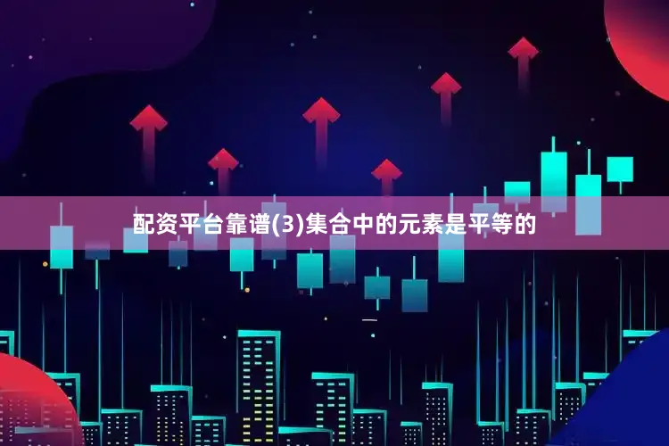 配资平台靠谱(3)集合中的元素是平等的