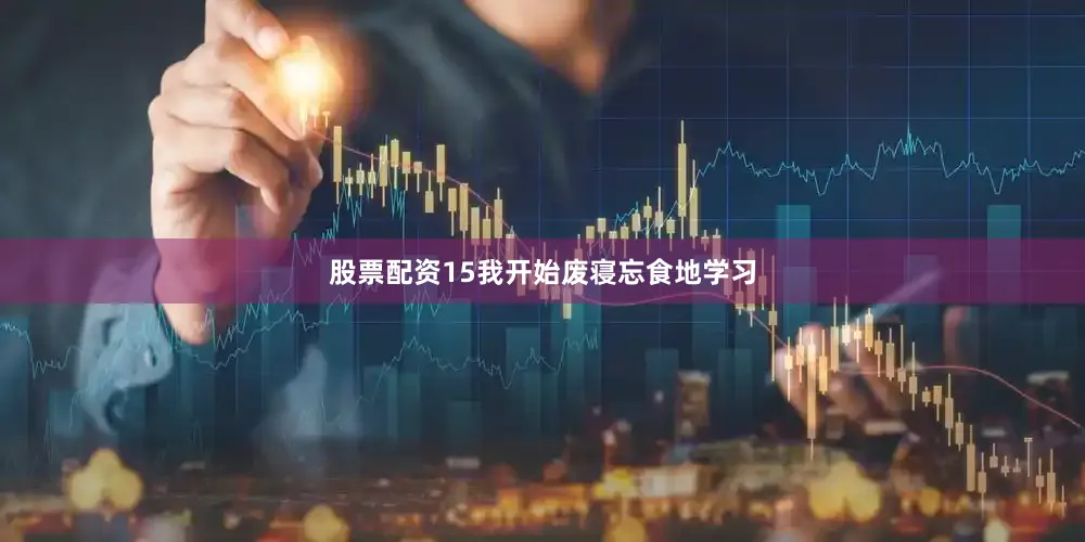 股票配资15我开始废寝忘食地学习