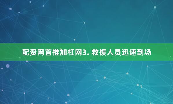 配资网首推加杠网3. 救援人员迅速到场