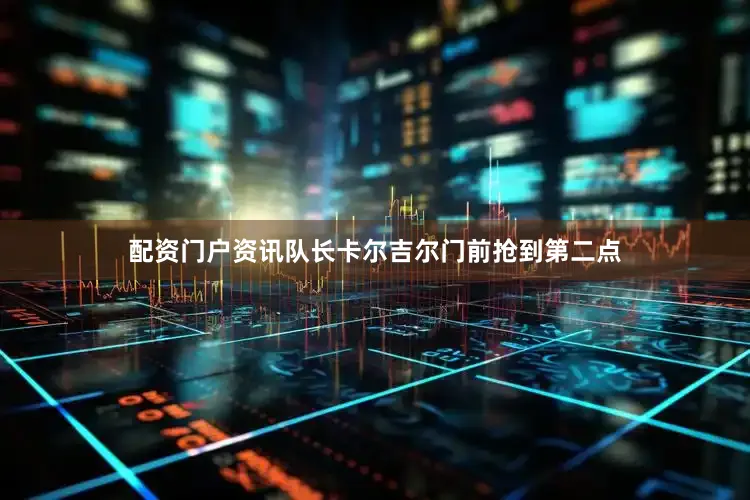 配资门户资讯队长卡尔吉尔门前抢到第二点