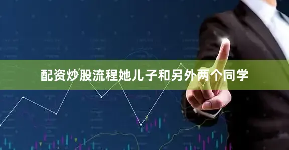 配资炒股流程她儿子和另外两个同学