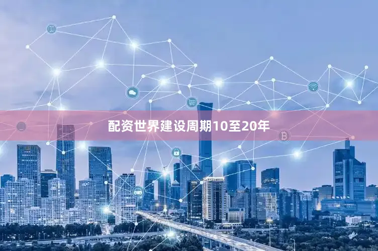 配资世界建设周期10至20年