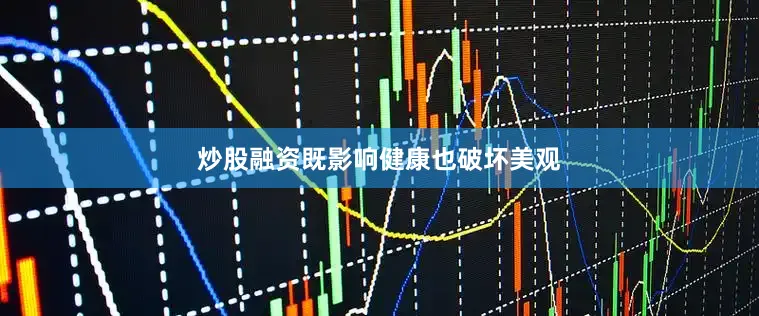 炒股融资既影响健康也破坏美观