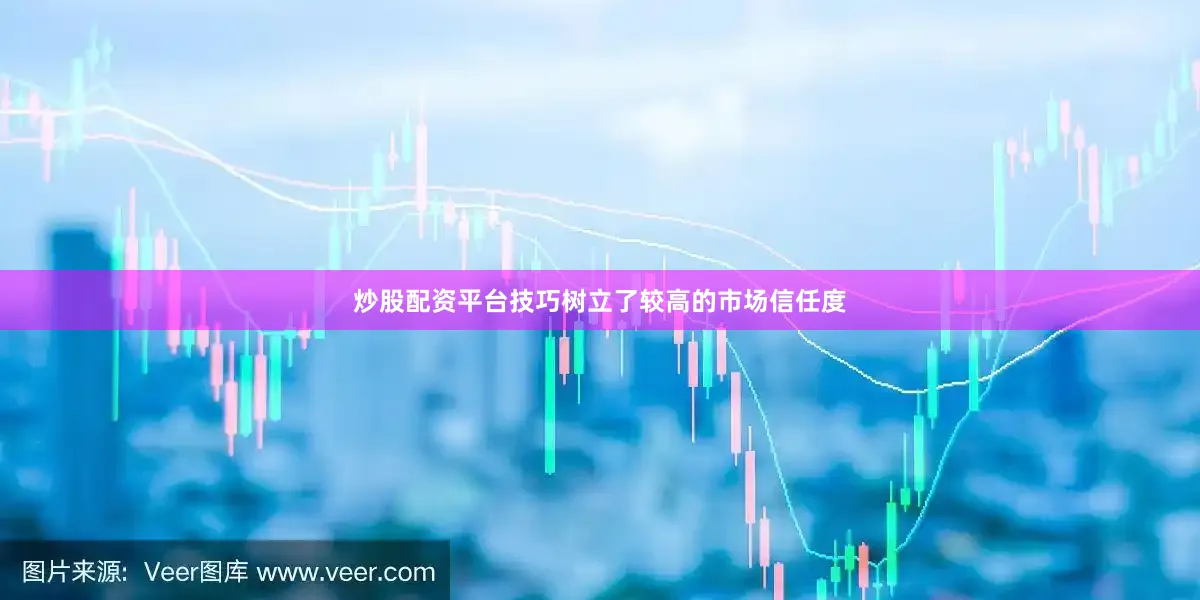 炒股配资平台技巧树立了较高的市场信任度