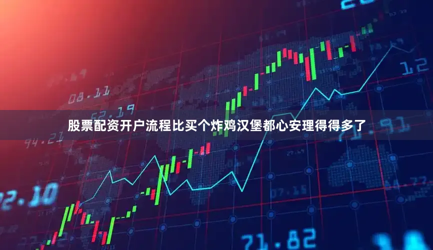 股票配资开户流程比买个炸鸡汉堡都心安理得得多了