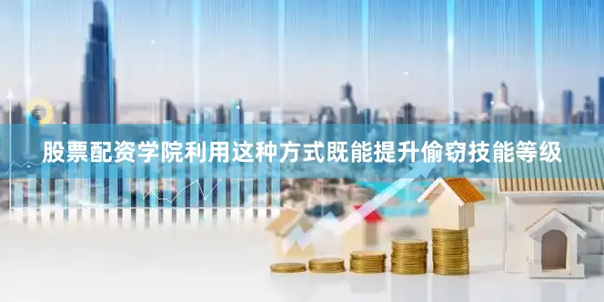 股票配资学院利用这种方式既能提升偷窃技能等级