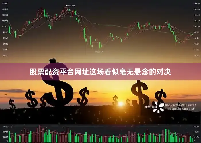 股票配资平台网址这场看似毫无悬念的对决