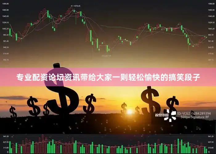 专业配资论坛资讯带给大家一则轻松愉快的搞笑段子