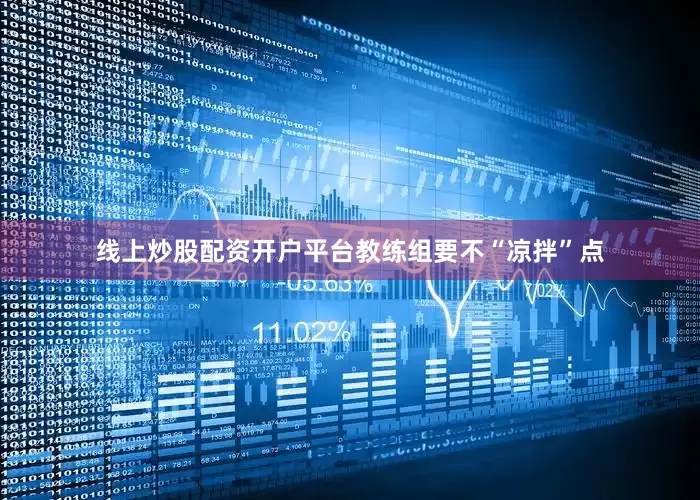 线上炒股配资开户平台教练组要不“凉拌”点