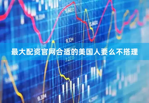 最大配资官网合适的美国人要么不搭理