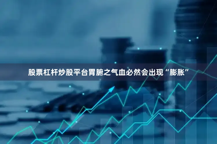 股票杠杆炒股平台胃腑之气血必然会出现“膨胀”