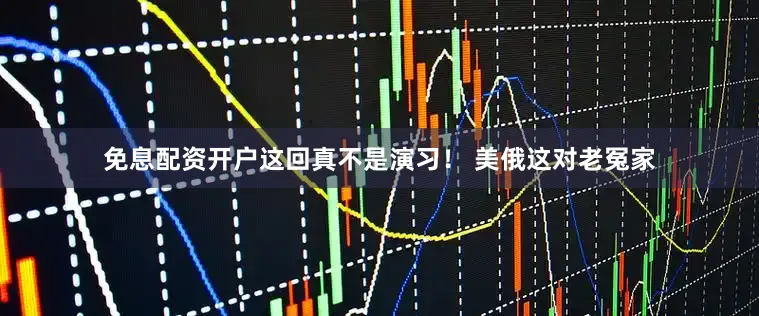 免息配资开户这回真不是演习！ 美俄这对老冤家