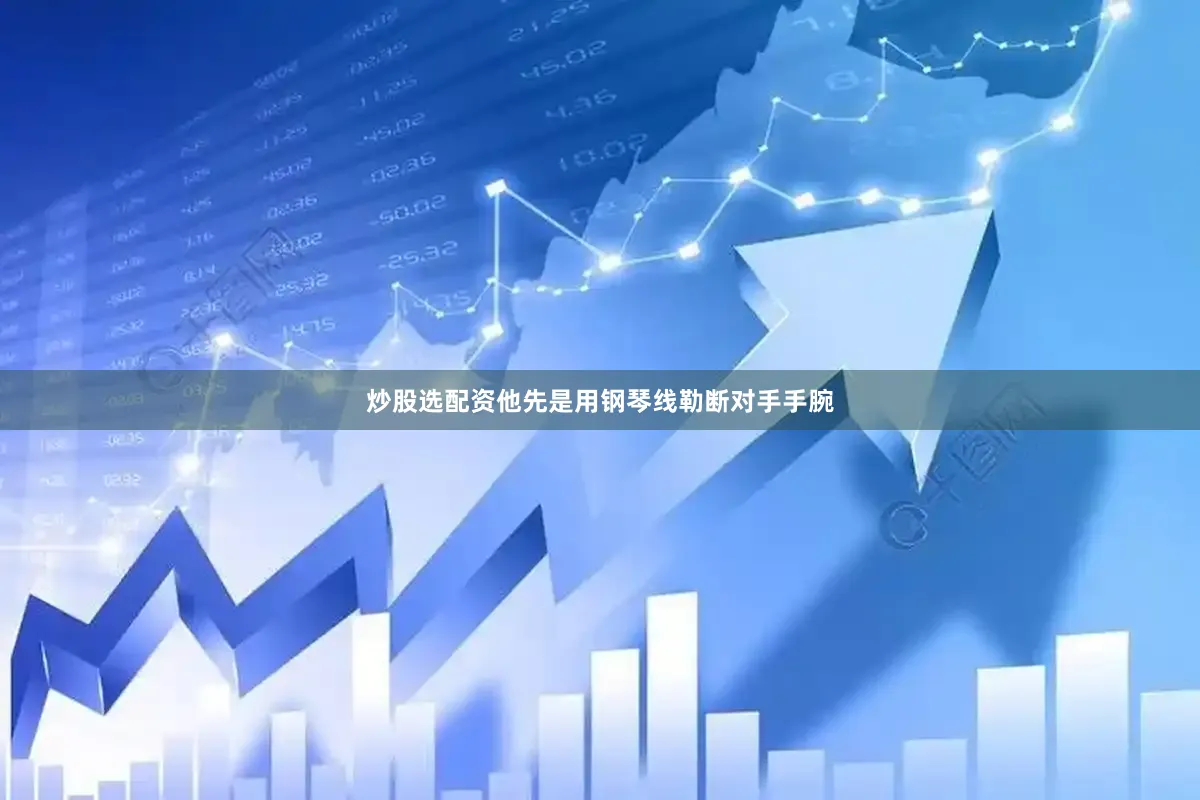 炒股选配资他先是用钢琴线勒断对手手腕
