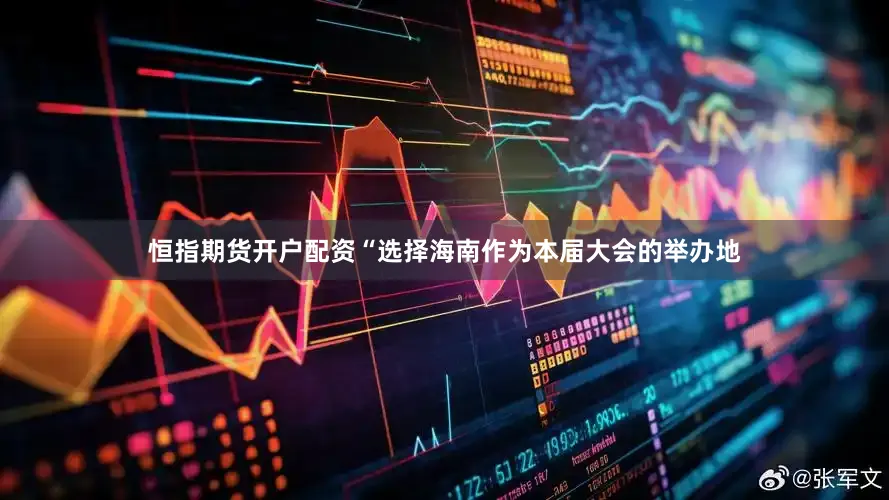 恒指期货开户配资　　“选择海南作为本届大会的举办地