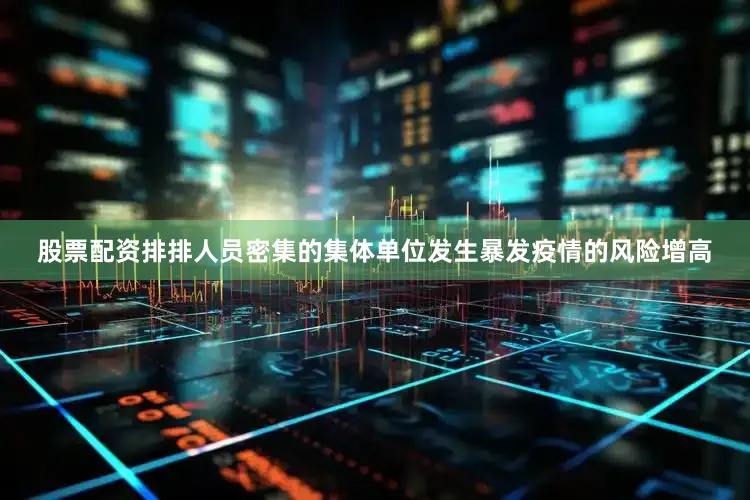 股票配资排排人员密集的集体单位发生暴发疫情的风险增高