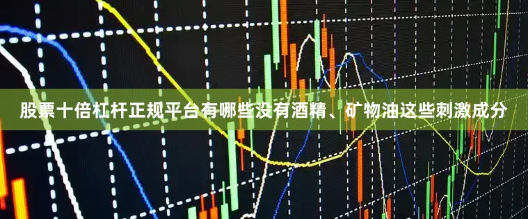 股票十倍杠杆正规平台有哪些没有酒精、矿物油这些刺激成分
