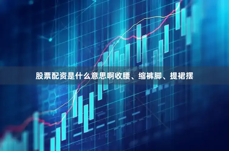 股票配资是什么意思啊收腰、缩裤脚、提裙摆