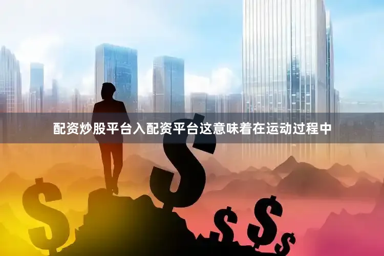 配资炒股平台入配资平台这意味着在运动过程中