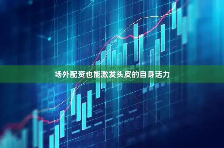 场外配资也能激发头皮的自身活力