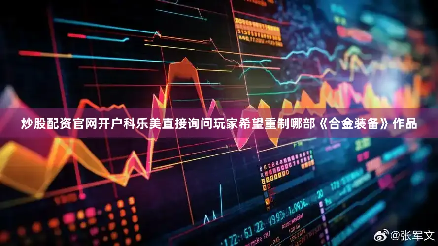 炒股配资官网开户科乐美直接询问玩家希望重制哪部《合金装备》作品